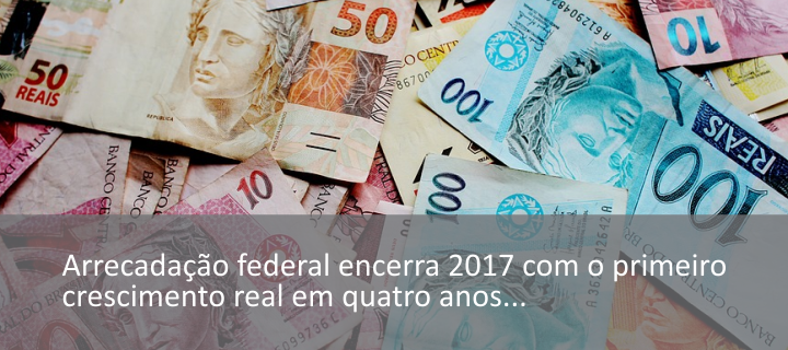 Arrecadação federal encerra 2017 com o primeiro crescimento real em quatro anos
