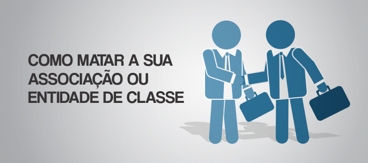 COMO MATAR A SUA ASSOCIAÇÃO OU ENTIDADE DE CLASSE