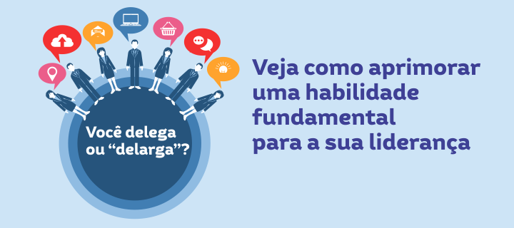 Você delega ou “delarga”? Veja como aprimorar uma habilidade fundamental para a sua liderança