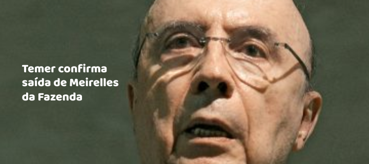 Temer confirma saída de Meirelles da Fazenda