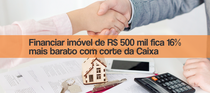 Financiar imóvel de R$ 500 mil fica 16% mais barato com corte da Caixa