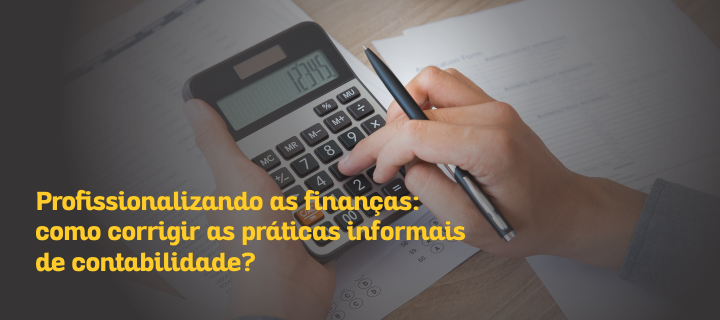 Profissionalizando as finanças: como corrigir as práticas informais de contabilidade?