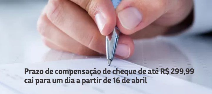 Prazo de compensação de cheque de até R$ 299,99 cai para um dia a partir de 16 de abril