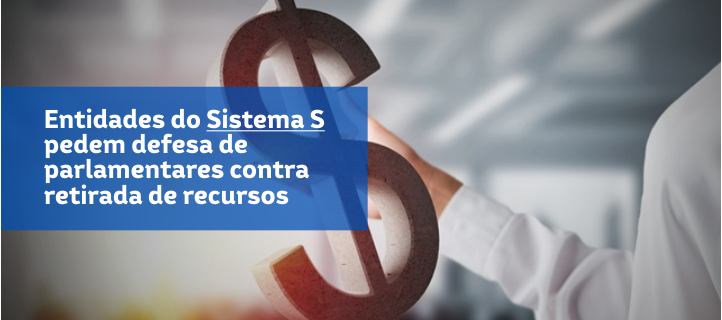 Entidades do Sistema S pedem defesa de parlamentares contra retirada de recursos